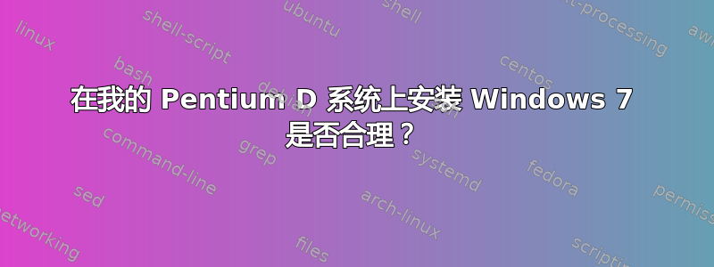 在我的 Pentium D 系统上安装 Windows 7 是否合理？