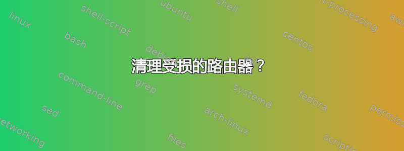 清理受损的路由器？