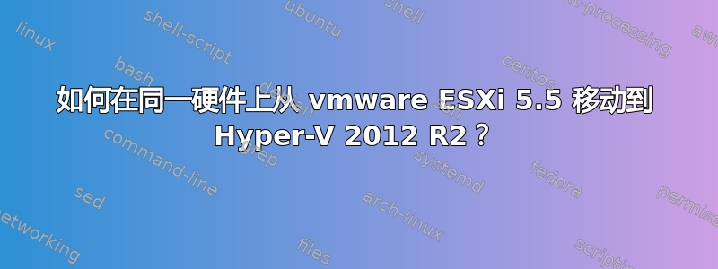 如何在同一硬件上从 vmware ESXi 5.5 移动到 Hyper-V 2012 R2？