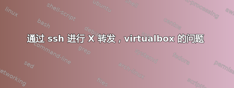 通过 ssh 进行 X 转发，virtualbox 的问题