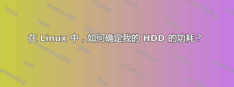 在 Linux 中，如何确定我的 HDD 的功耗？