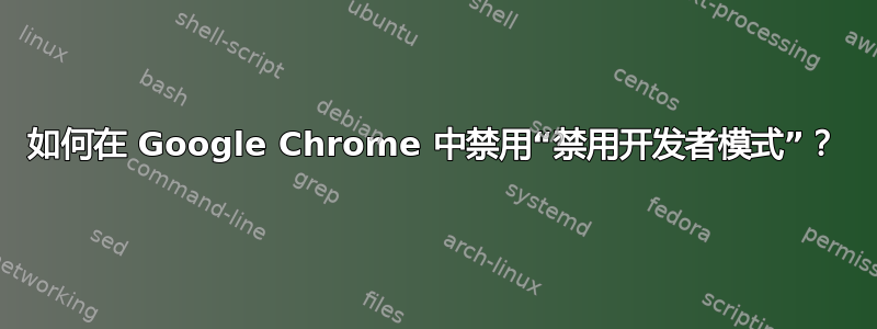 如何在 Google Chrome 中禁用“禁用开发者模式”？