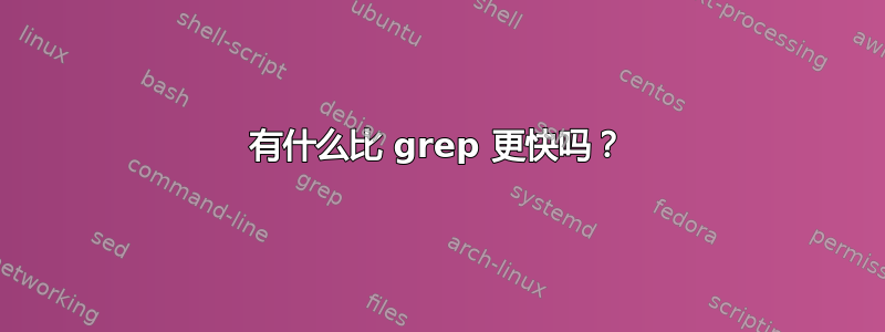 有什么比 grep 更快吗？