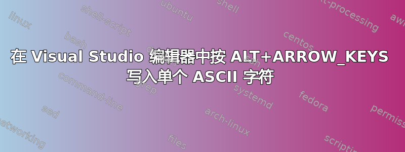 在 Visual Studio 编辑器中按 ALT+ARROW_KEYS 写入单个 ASCII 字符