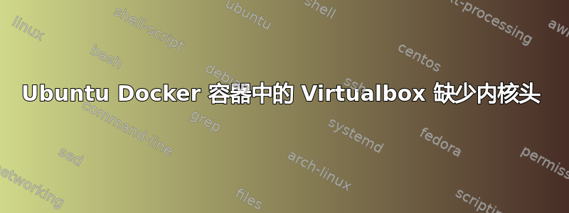 Ubuntu Docker 容器中的 Virtualbox 缺少内核头