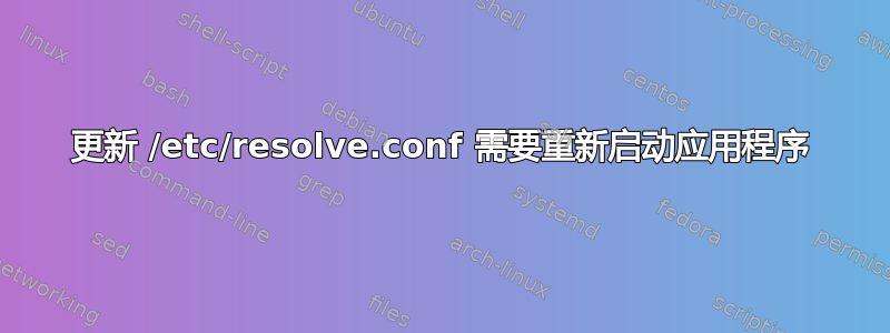 更新 /etc/resolve.conf 需要重新启动应用程序