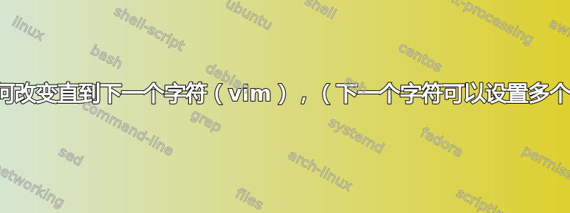 如何改变直到下一个字符（vim），（下一个字符可以设置多个）