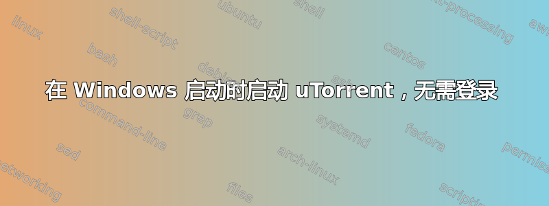 在 Windows 启动时启动 uTorrent，无需登录