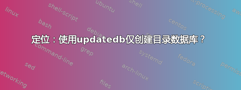 定位：使用updatedb仅创建目录数据库？