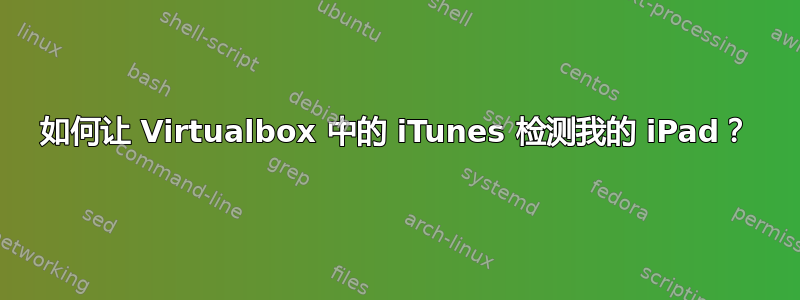 如何让 Virtualbox 中的 iTunes 检测我的 iPad？