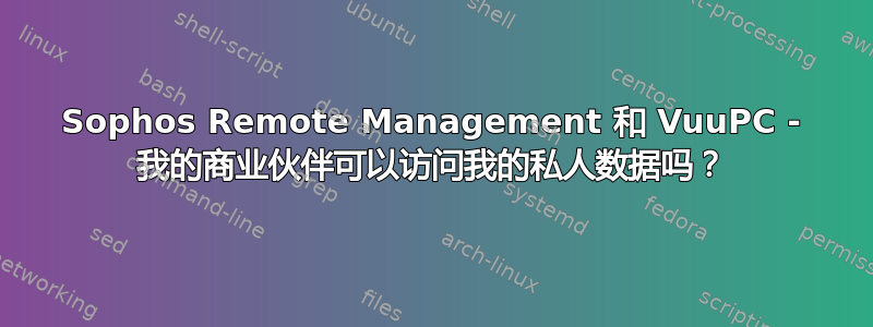 Sophos Remote Management 和 VuuPC - 我的商业伙伴可以访问我的私人数据吗？