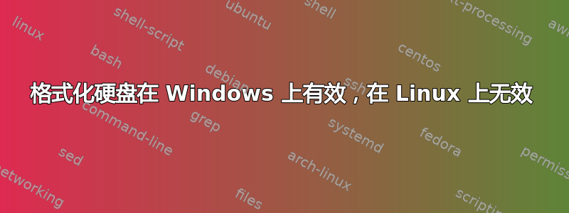 格式化硬盘在 Windows 上有效，在 Linux 上无效