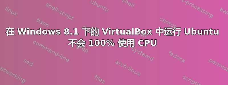 在 Windows 8.1 下的 VirtualBox 中运行 Ubuntu 不会 100% 使用 CPU