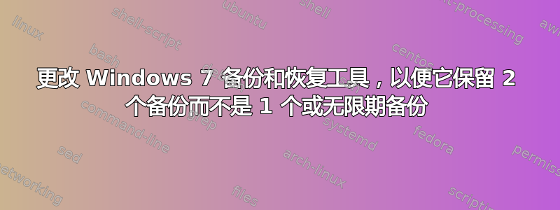 更改 Windows 7 备份和恢复工具，以便它保留 2 个备份而不是 1 个或无限期备份