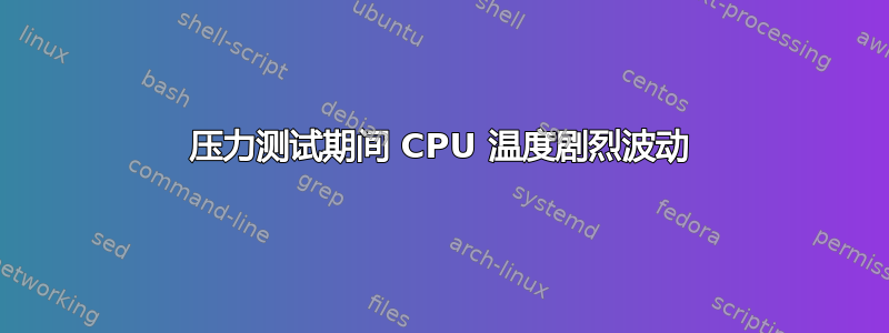 压力测试期间 CPU 温度剧烈波动