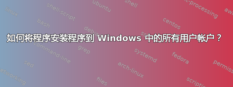 如何将程序安装程序到 Windows 中的所有用户帐户？