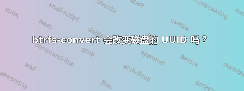 btrfs-convert 会改变磁盘的 UUID 吗？