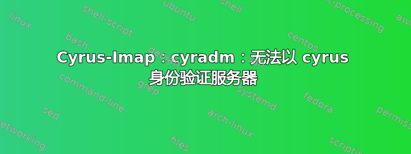 Cyrus-Imap：cyradm：无法以 cyrus 身份验证服务器