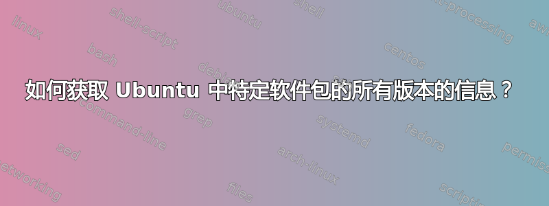 如何获取 Ubuntu 中特定软件包的所有版本的信息？