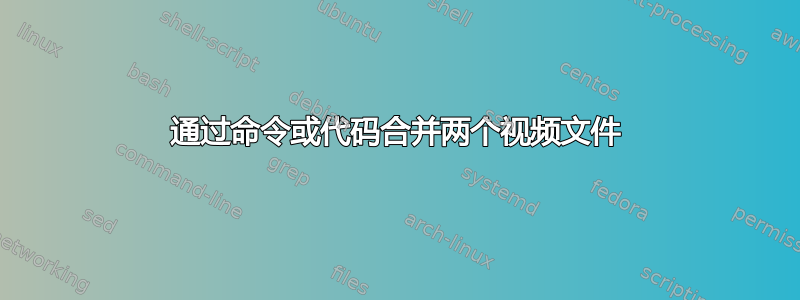 通过命令或代码合并两个视频文件