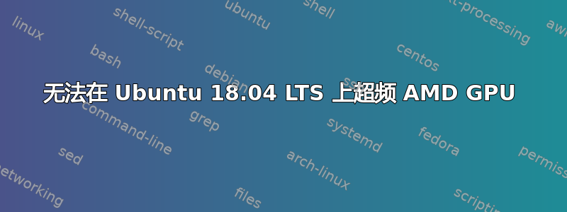 无法在 Ubuntu 18.04 LTS 上超频 AMD GPU