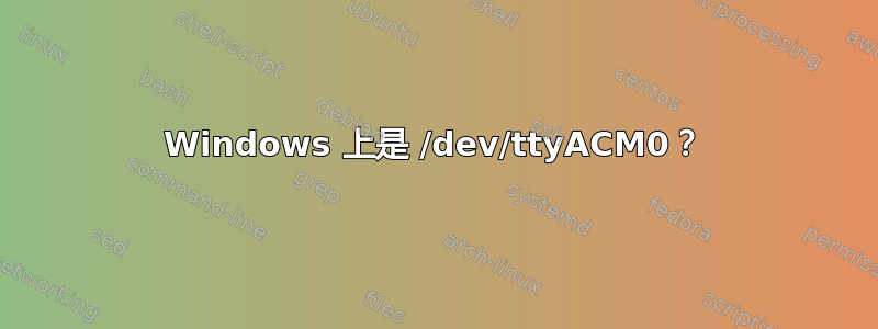 Windows 上是 /dev/ttyACM0？