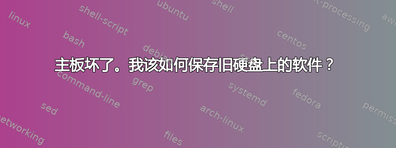 主板坏了。我该如何保存旧硬盘上的软件？