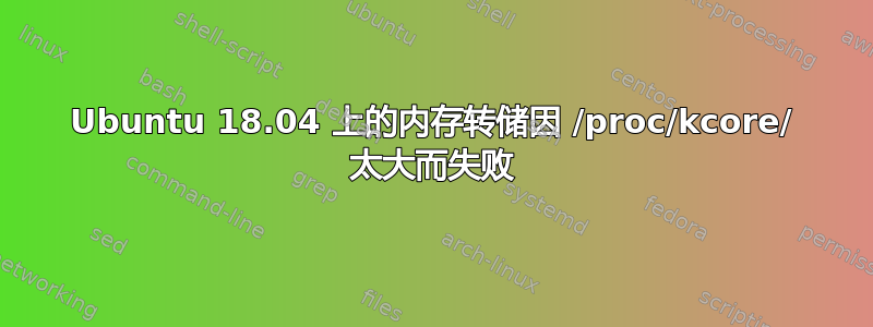 Ubuntu 18.04 上的内存转储因 /proc/kcore/ 太大而失败