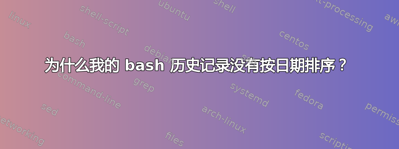 为什么我的 bash 历史记录没有按日期排序？