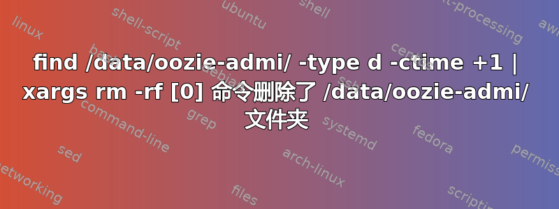 find /data/oozie-admi/ -type d -ctime +1 | xargs rm -rf [0] 命令删除了 /data/oozie-admi/ 文件夹