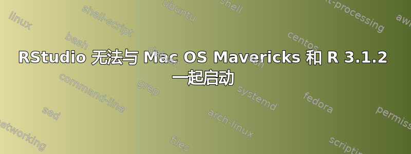 RStudio 无法与 Mac OS Mavericks 和 R 3.1.2 一起启动