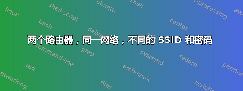 两个路由器，同一网络，不同的 SSID 和密码