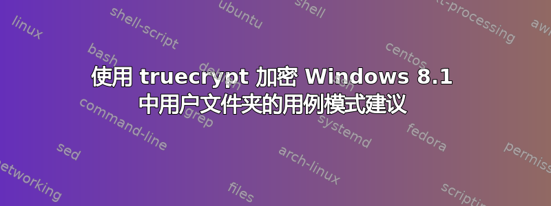 使用 truecrypt 加密 Windows 8.1 中用户文件夹的用例模式建议