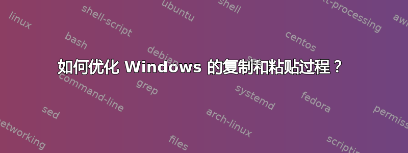 如何优化 Windows 的复制和粘贴过程？