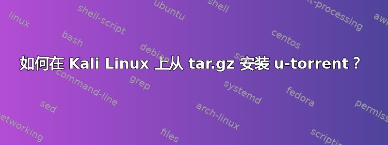 如何在 Kali Linux 上从 tar.gz 安装 u-torrent？