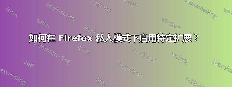 如何在 Firefox 私人模式下启用特定扩展？