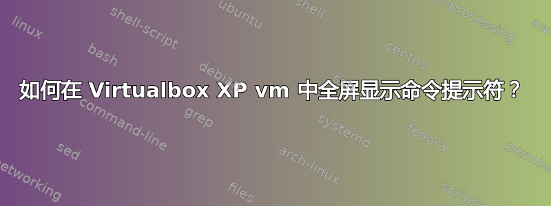 如何在 Virtualbox XP vm 中全屏显示命令提示符？