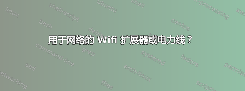 用于网络的 Wifi 扩展器或电力线？