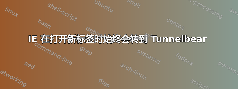 IE 在打开新标签时始终会转到 Tunnelbear