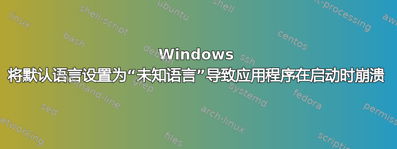 Windows 将默认语言设置为“未知语言”导致应用程序在启动时崩溃