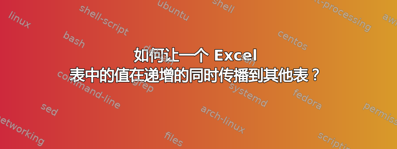 如何让一个 Excel 表中的值在递增的同时传播到其他表？