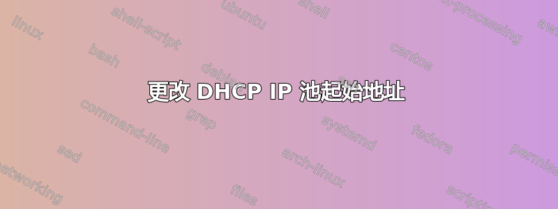 更改 DHCP IP 池起始地址