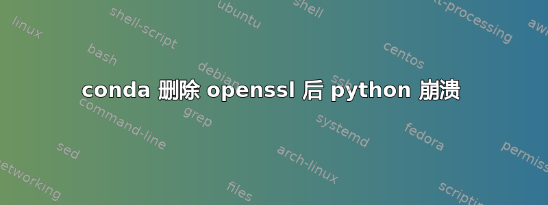 conda 删除 openssl 后 python 崩溃