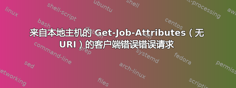 来自本地主机的 Get-Job-Attributes（无 URI）的客户端错误错误请求