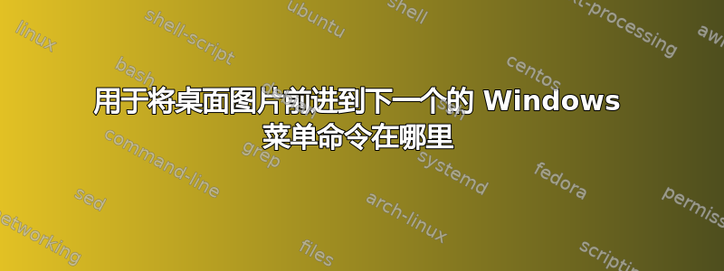 用于将桌面图片前进到下一个的 Windows 菜单命令在哪里