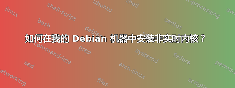 如何在我的 Debian 机器中安装非实时内核？