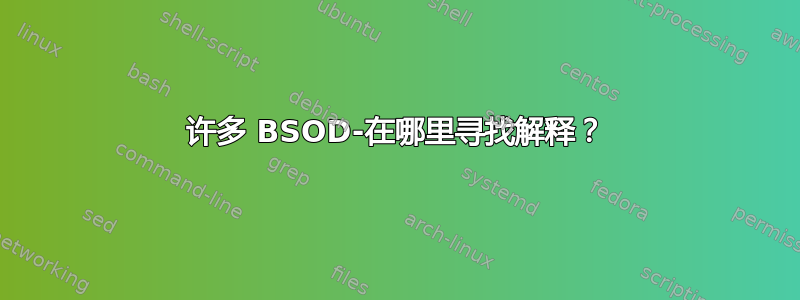 许多 BSOD-在哪里寻找解释？