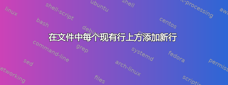 在文件中每个现有行上方添加新行