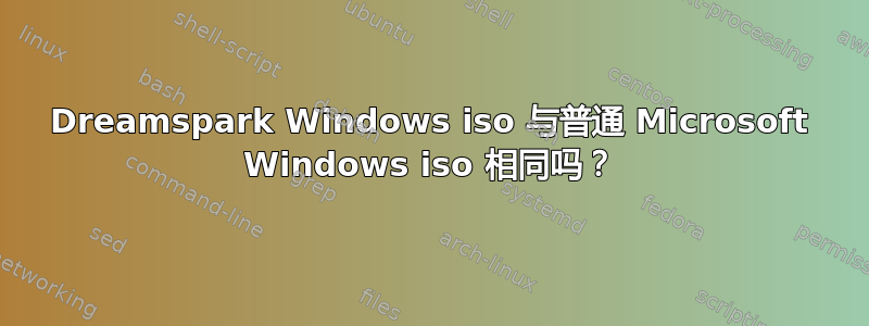 Dreamspark Windows iso 与普通 Microsoft Windows iso 相同吗？