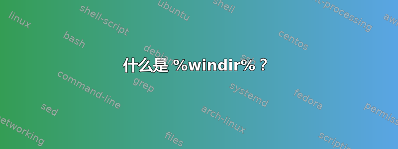 什么是 %windir%？